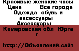 Красивые женские часы › Цена ­ 500 - Все города Одежда, обувь и аксессуары » Аксессуары   . Кемеровская обл.,Юрга г.